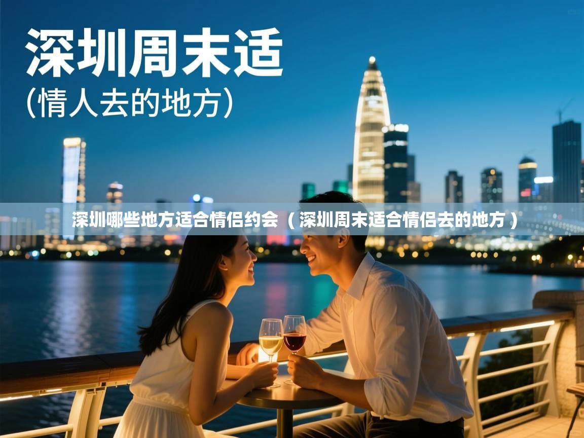  深圳哪些地方适合情侣约会  ( 深圳周末适合情侣去的地方 )