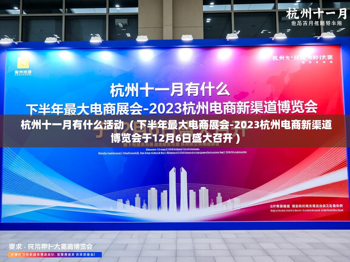  杭州十一月有什么活动  ( 下半年最大电商展会-2023杭州电商新渠道博览会于12月6日盛大召开 )
