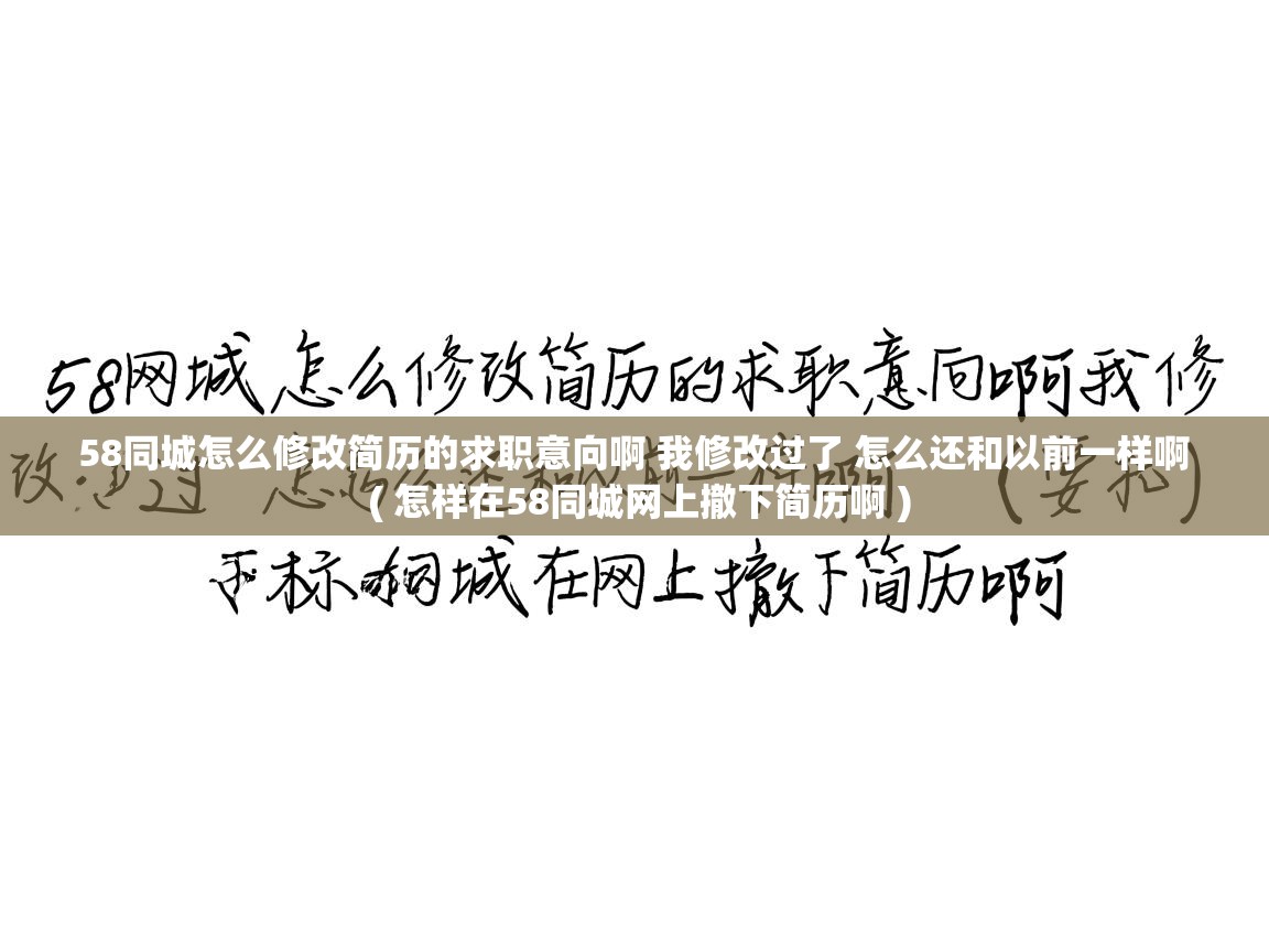  58同城怎么修改简历的求职意向啊 我修改过了 怎么还和以前一样啊  ( 怎样在58同城网上撤下简历啊 )