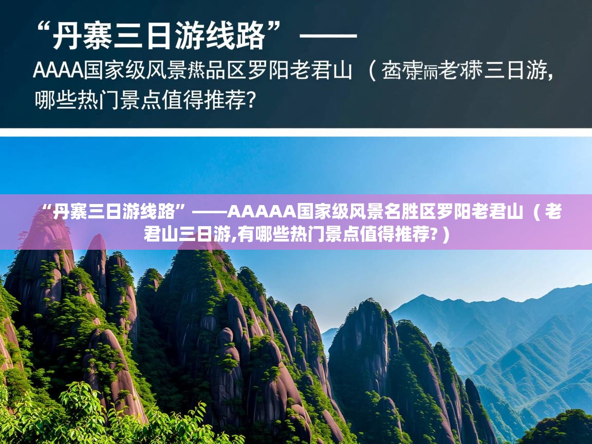  “丹寨三日游线路”——AAAAA国家级风景名胜区罗阳老君山  ( 老君山三日游,有哪些热门景点值得推荐? )