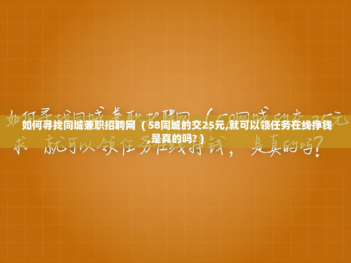  如何寻找同城兼职招聘网  ( 58同城的交25元,就可以领任务在线挣钱,是真的吗? )