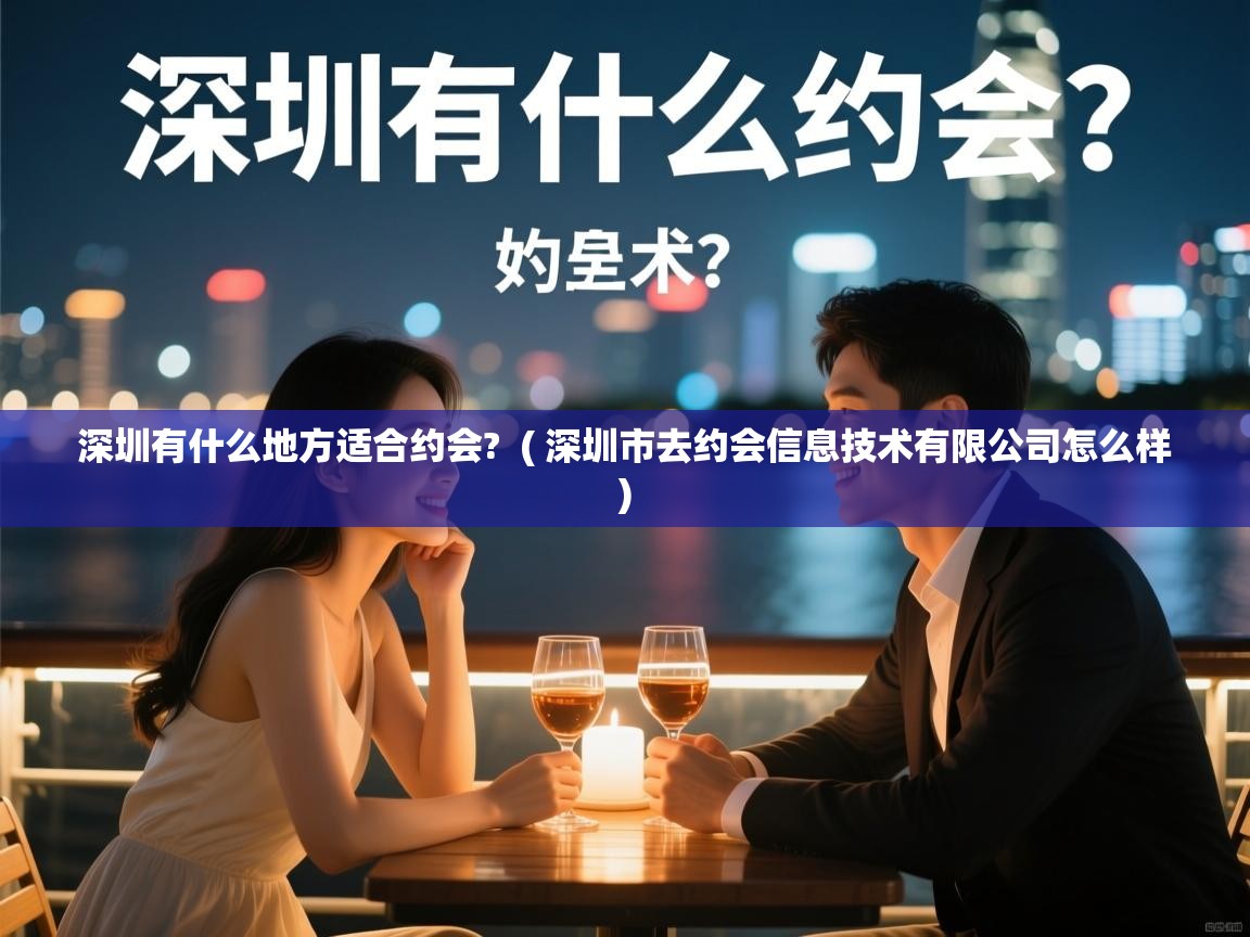  深圳有什么地方适合约会?  ( 深圳市去约会信息技术有限公司怎么样 )