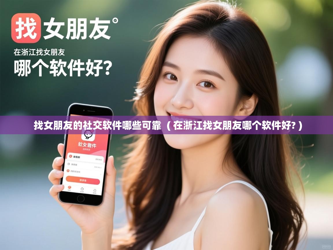  找女朋友的社交软件哪些可靠  ( 在浙江找女朋友哪个软件好? )