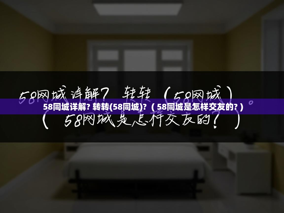  58同城详解? 转转(58同城)?  ( 58同城是怎样交友的? )
