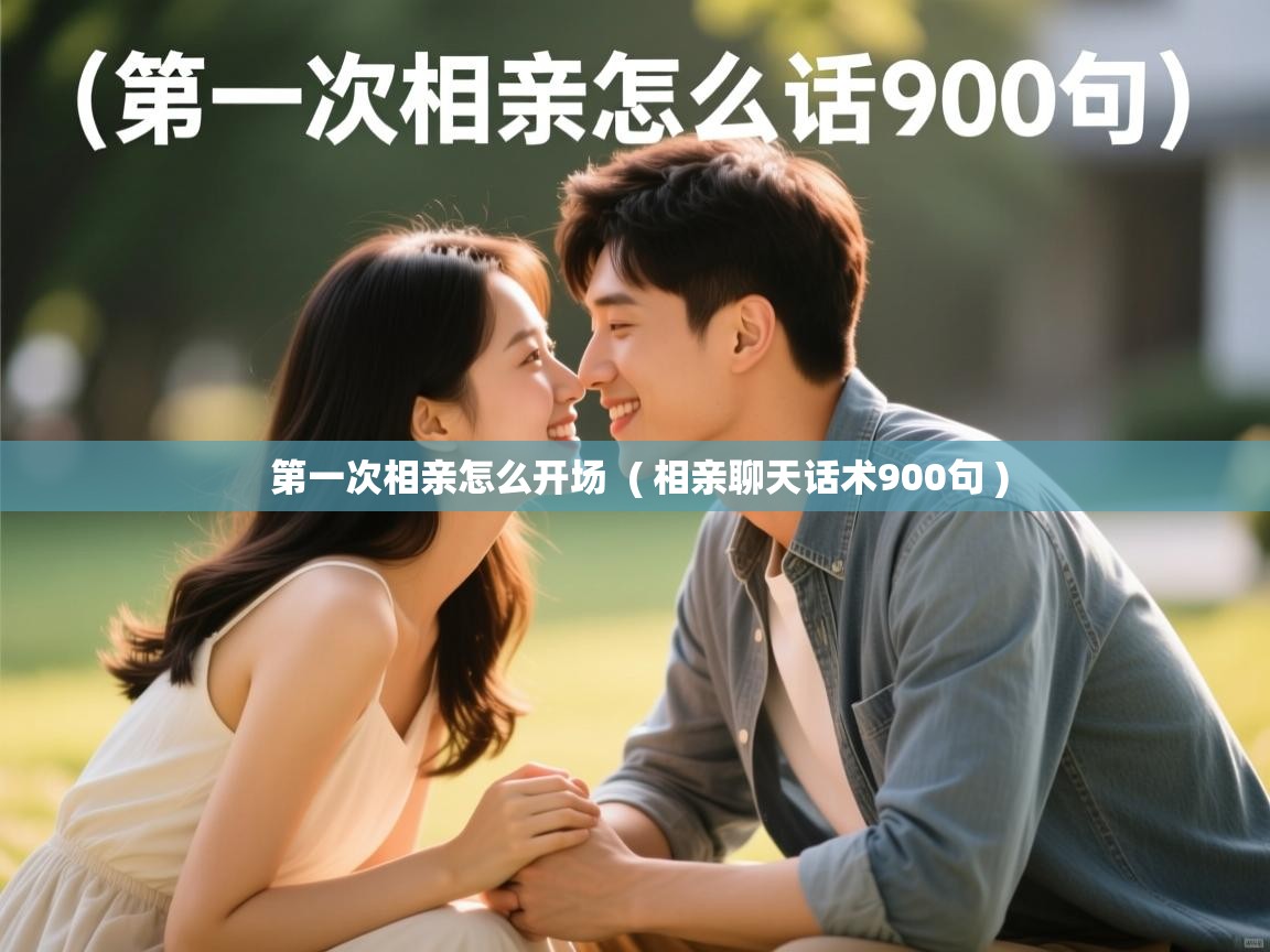  第一次相亲怎么开场  ( 相亲聊天话术900句 )