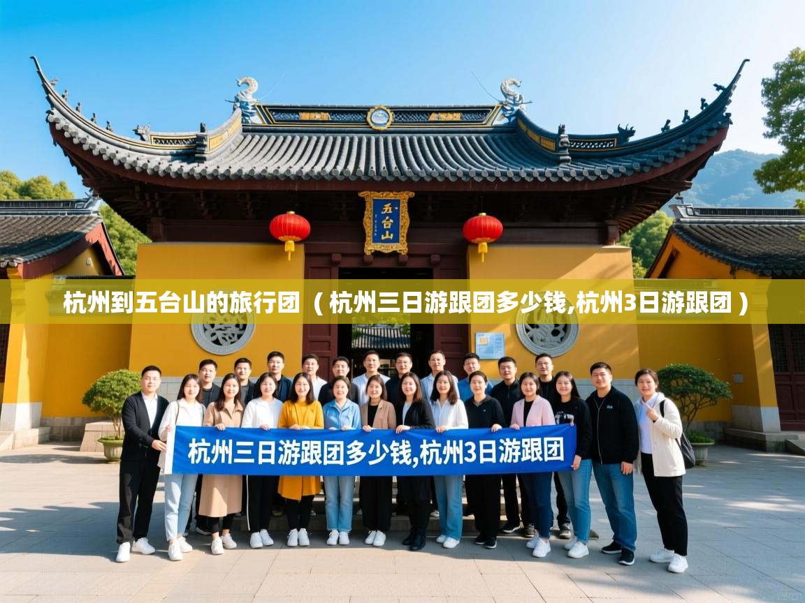  杭州到五台山的旅行团  ( 杭州三日游跟团多少钱,杭州3日游跟团 )