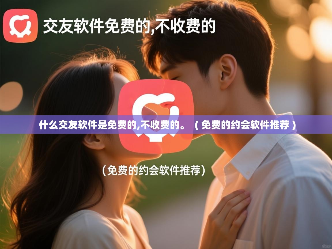  什么交友软件是免费的,不收费的。  ( 免费的约会软件推荐 )