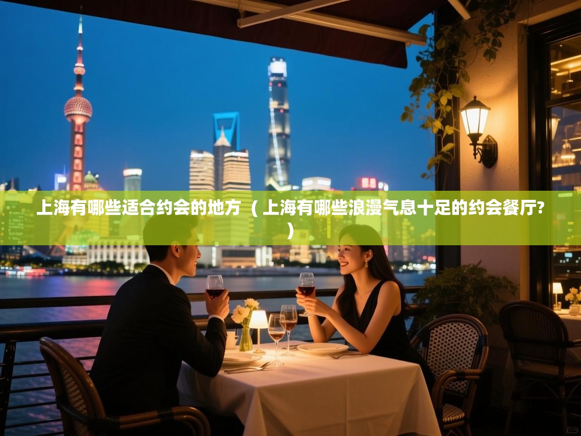  上海有哪些适合约会的地方  ( 上海有哪些浪漫气息十足的约会餐厅? )