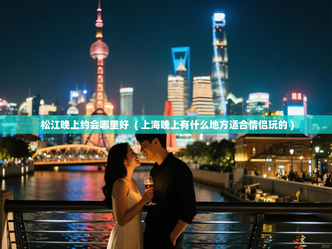  松江晚上约会哪里好  ( 上海晚上有什么地方适合情侣玩的 )