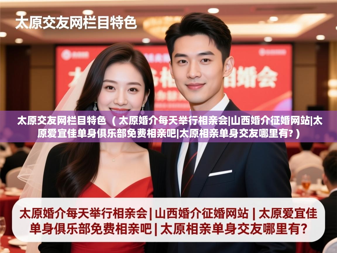  太原交友网栏目特色  ( 太原婚介每天举行相亲会|山西婚介征婚网站|太原爱宜佳单身俱乐部免费相亲吧|太原相亲单身交友哪里有? )