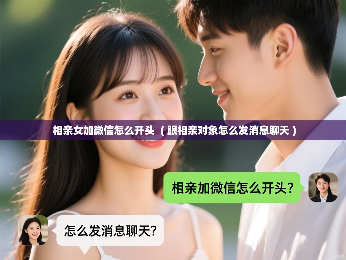  相亲女加微信怎么开头  ( 跟相亲对象怎么发消息聊天 )