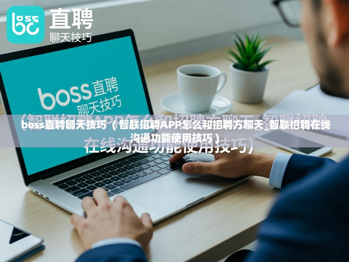  boss直聘聊天技巧  ( 智联招聘APP怎么和招聘方聊天_智联招聘在线沟通功能使用技巧 )