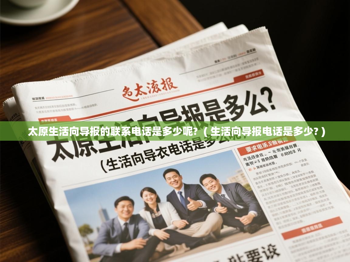  太原生活向导报的联系电话是多少呢?  ( 生活向导报电话是多少? )