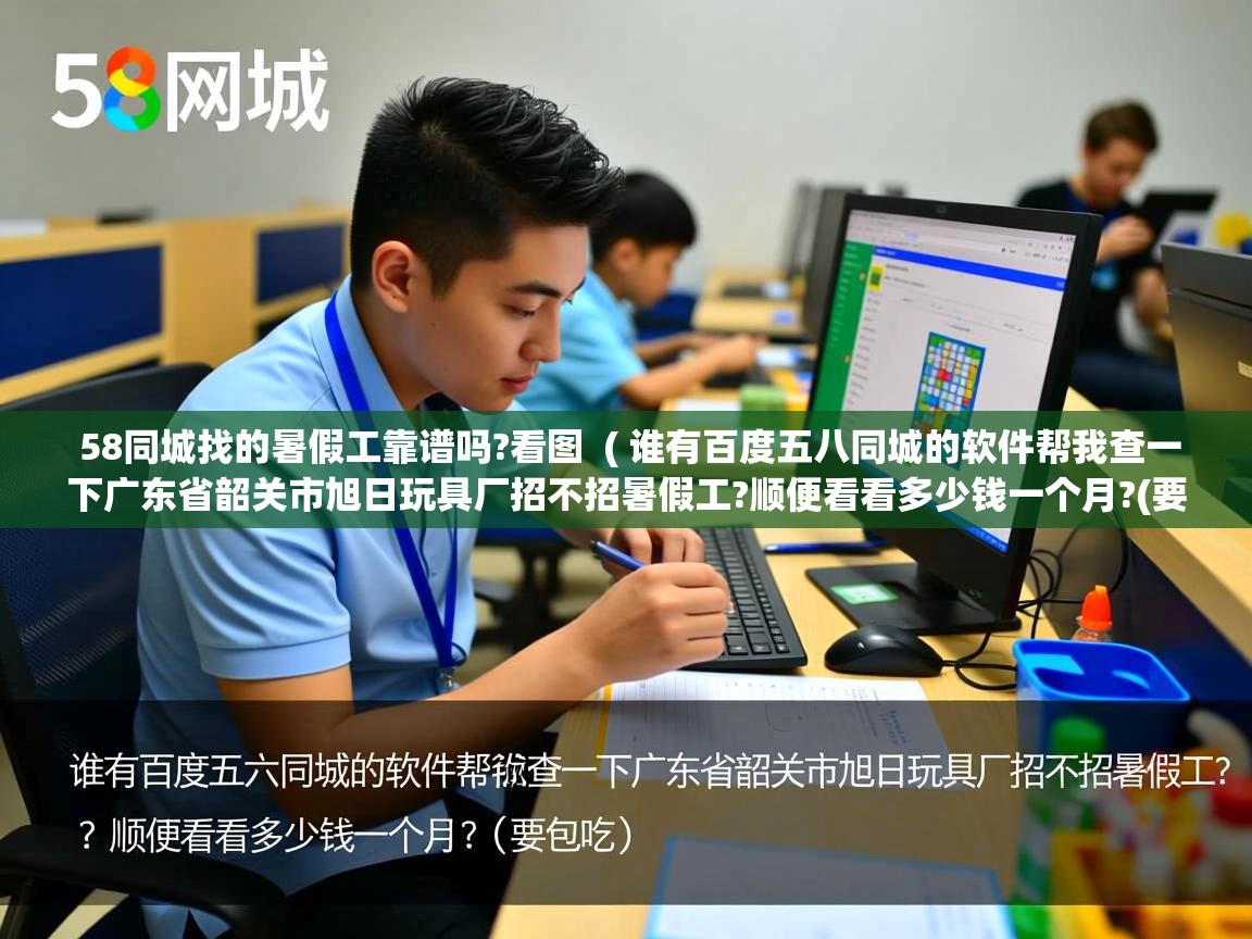  58同城找的暑假工靠谱吗?看图  ( 谁有百度五八同城的软件帮我查一下广东省韶关市旭日玩具厂招不招暑假工?顺便看看多少钱一个月?(要包吃 )