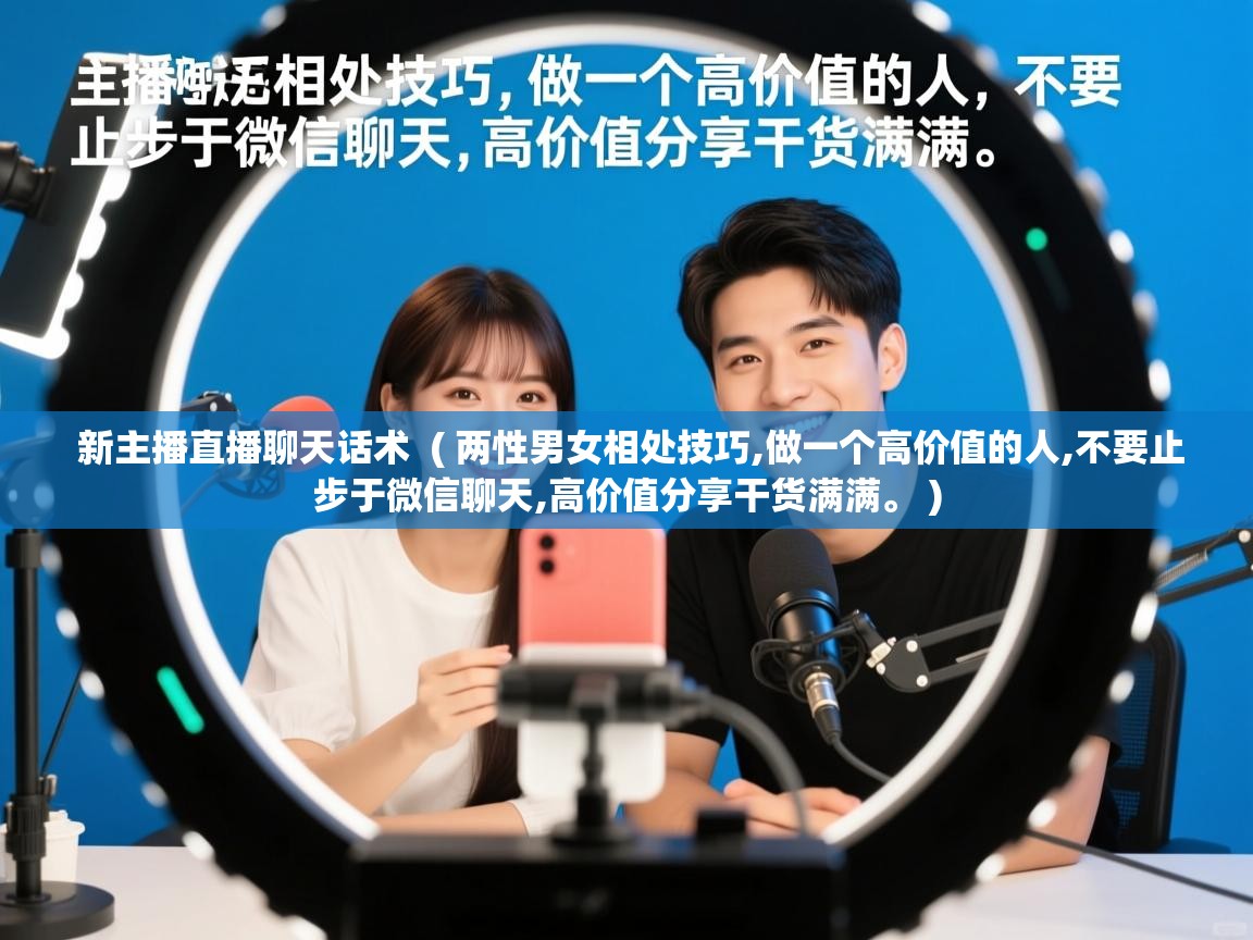  新主播直播聊天话术  ( 两性男女相处技巧,做一个高价值的人,不要止步于微信聊天,高价值分享干货满满。 )