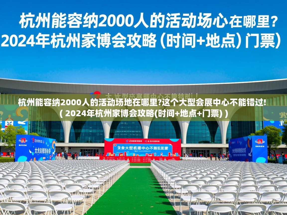  杭州能容纳2000人的活动场地在哪里?这个大型会展中心不能错过!  ( 2024年杭州家博会攻略(时间+地点+门票) )