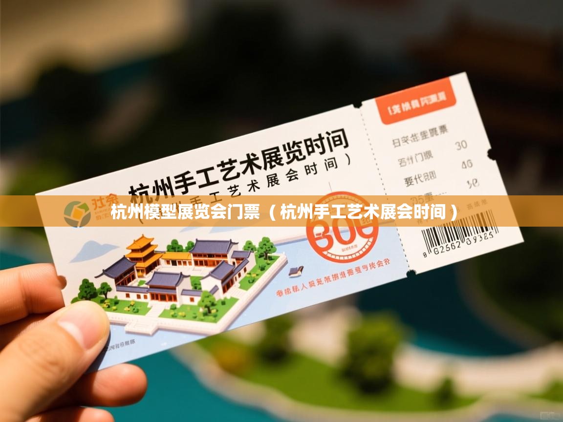 杭州模型展览会门票  ( 杭州手工艺术展会时间 )