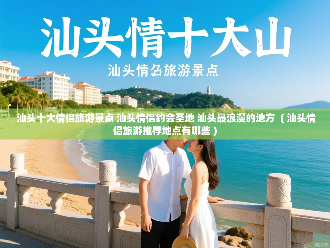  汕头十大情侣旅游景点 汕头情侣约会圣地 汕头最浪漫的地方  ( 汕头情侣旅游推荐地点有哪些 )