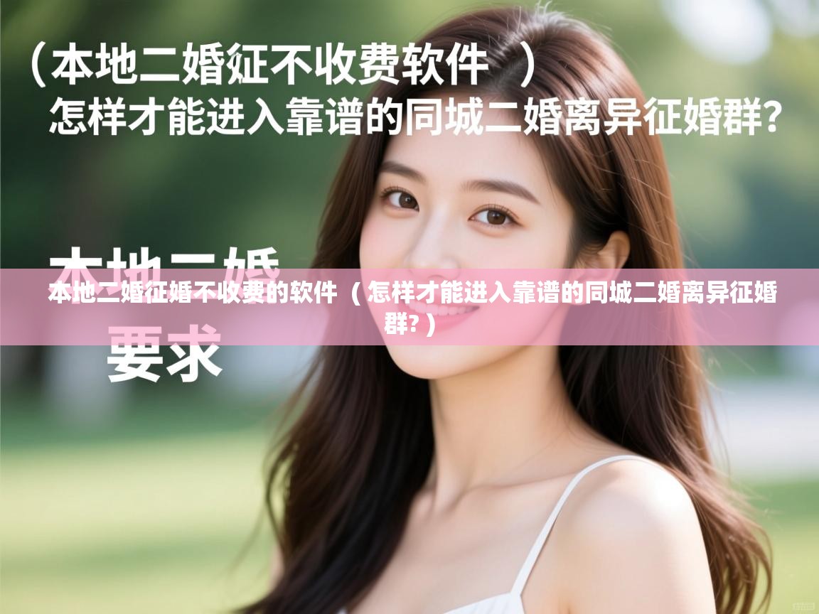  本地二婚征婚不收费的软件  ( 怎样才能进入靠谱的同城二婚离异征婚群? )