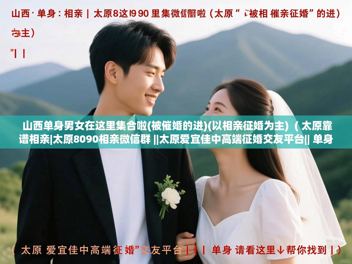  山西单身男女在这里集合啦(被催婚的进)(以相亲征婚为主)  ( 太原靠谱相亲|太原8090相亲微信群 ||太原爱宜佳中高端征婚交友平台|| 单身请看这里↓帮你找到 )