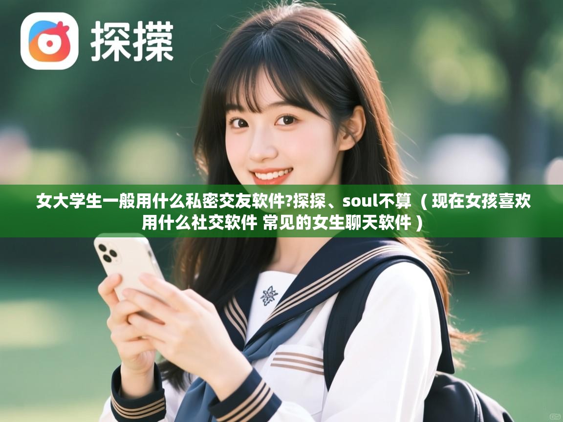  女大学生一般用什么私密交友软件?探探、soul不算  ( 现在女孩喜欢用什么社交软件 常见的女生聊天软件 )