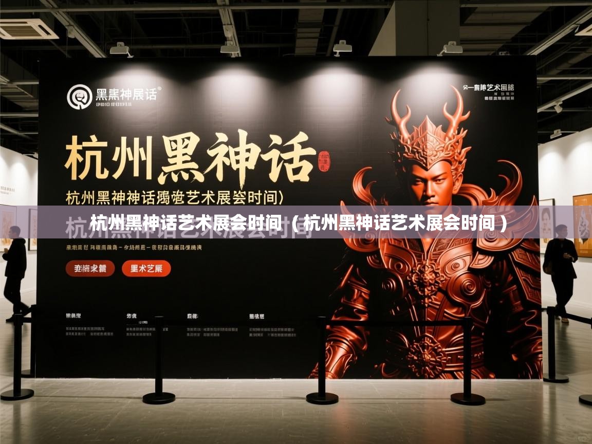  杭州黑神话艺术展会时间  ( 杭州黑神话艺术展会时间 )