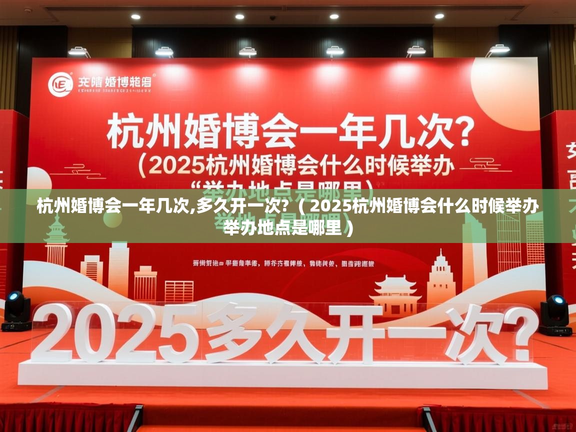  杭州婚博会一年几次,多久开一次?  ( 2025杭州婚博会什么时候举办 举办地点是哪里 )