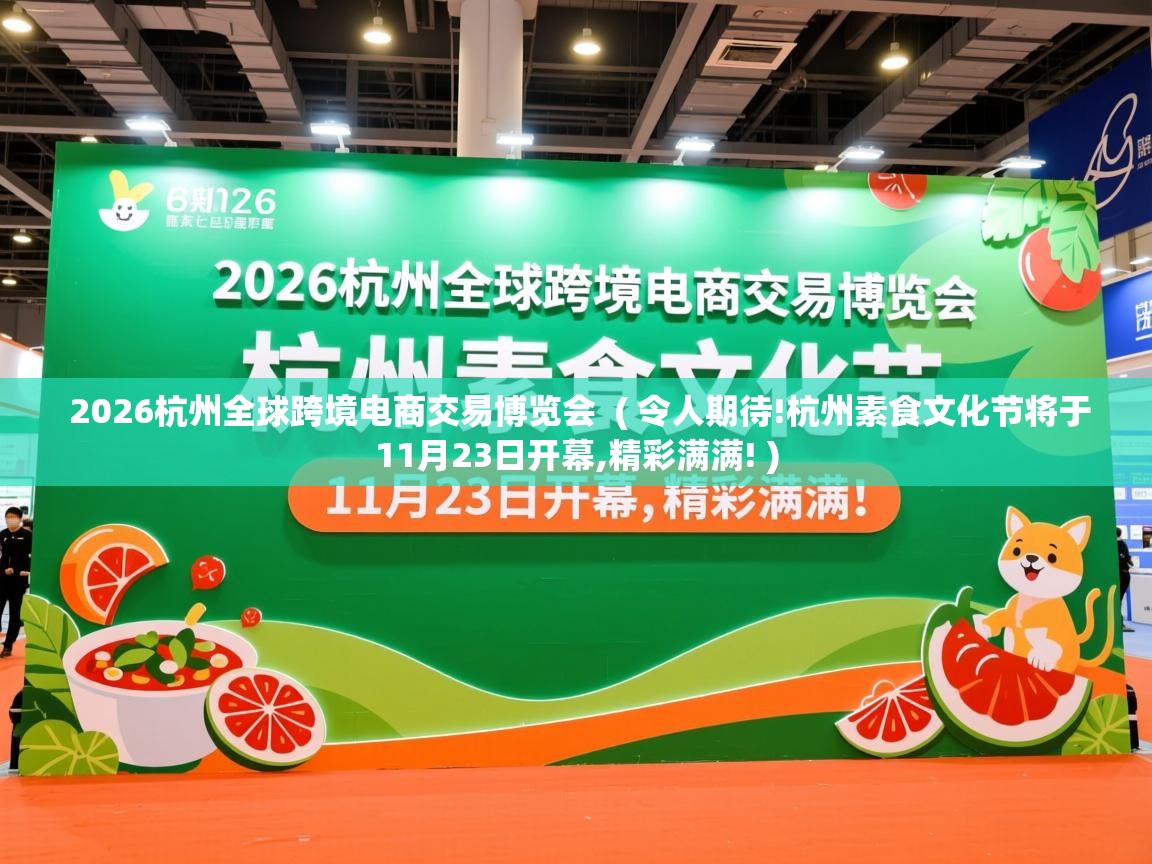  2026杭州全球跨境电商交易博览会  ( 令人期待!杭州素食文化节将于11月23日开幕,精彩满满! )