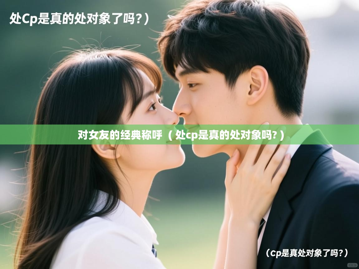  对女友的经典称呼  ( 处cp是真的处对象吗? )