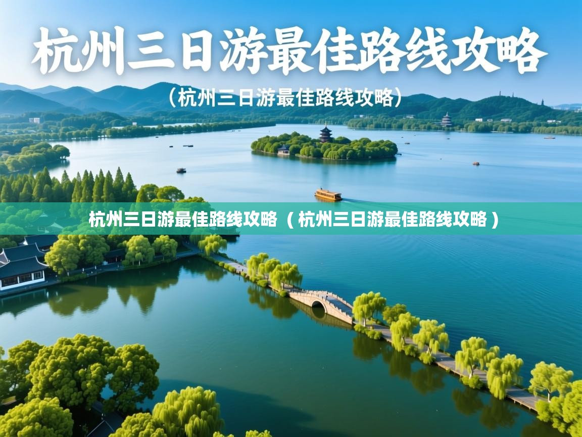  杭州三日游最佳路线攻略  ( 杭州三日游最佳路线攻略 )