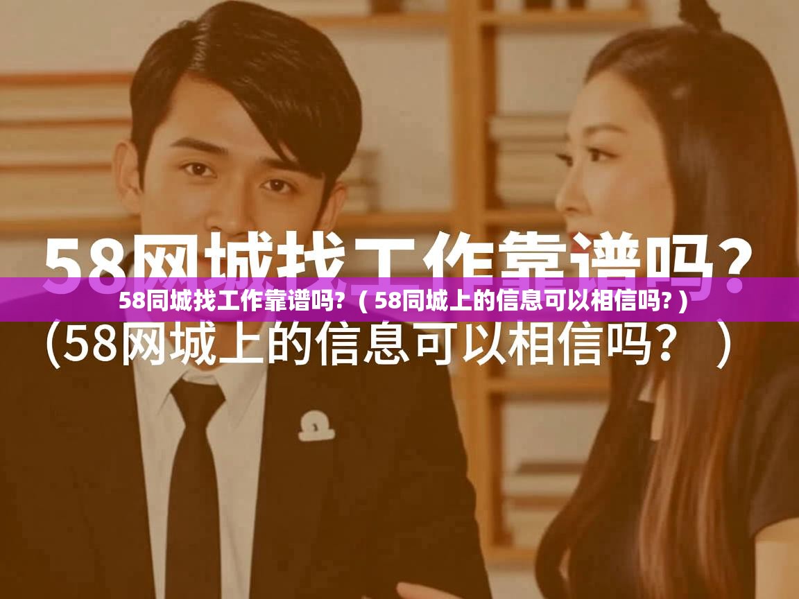  58同城找工作靠谱吗?  ( 58同城上的信息可以相信吗? )