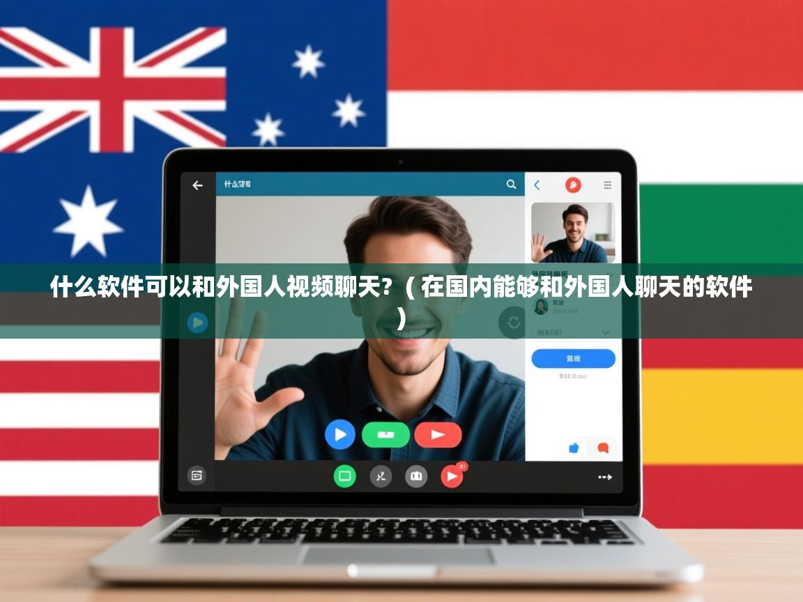  什么软件可以和外国人视频聊天?  ( 在国内能够和外国人聊天的软件 )