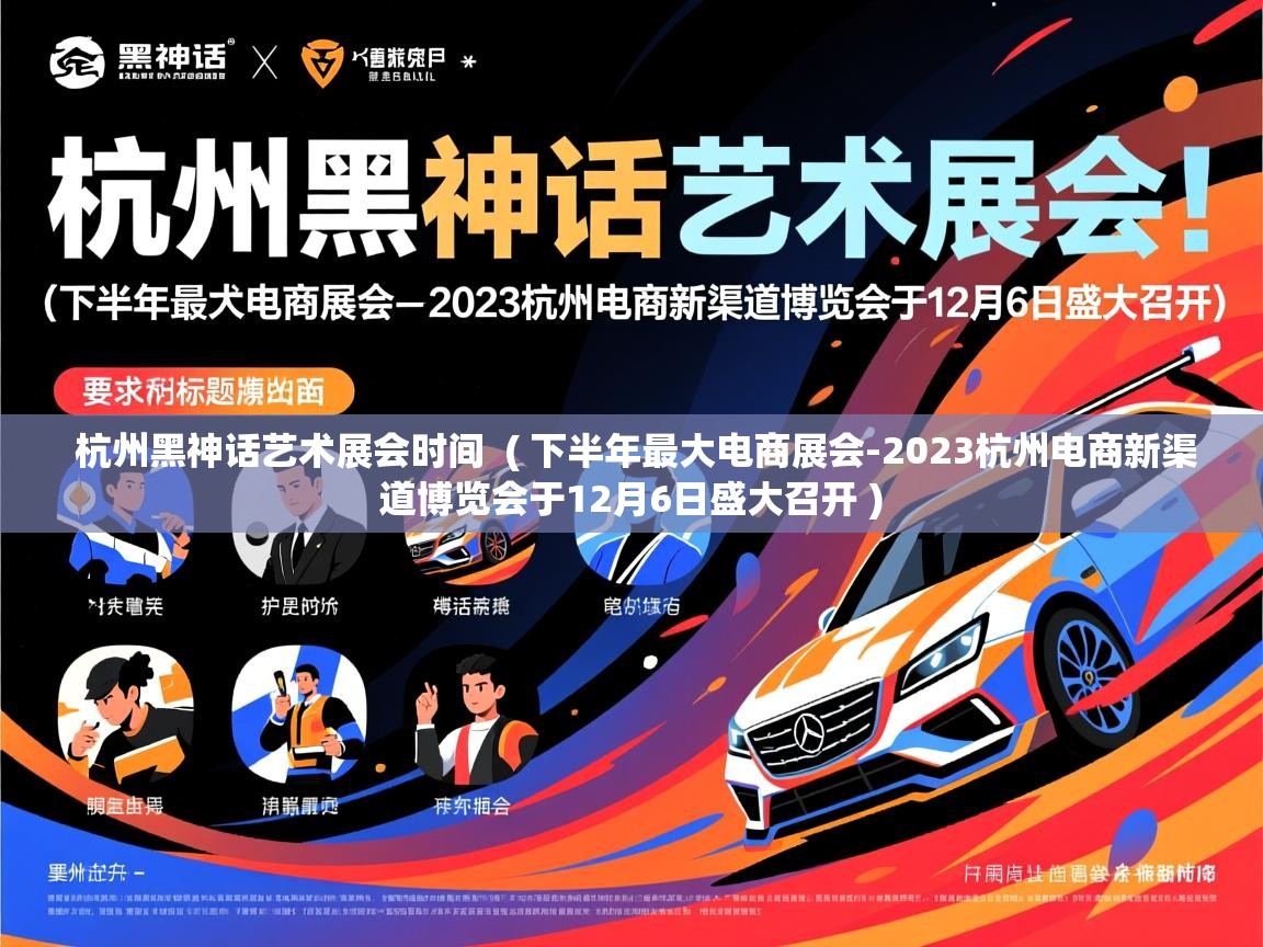  杭州黑神话艺术展会时间  ( 下半年最大电商展会-2023杭州电商新渠道博览会于12月6日盛大召开 )
