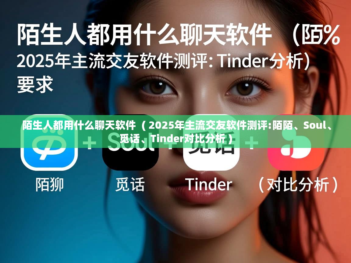  陌生人都用什么聊天软件  ( 2025年主流交友软件测评:陌陌、Soul、觅话、Tinder对比分析 )