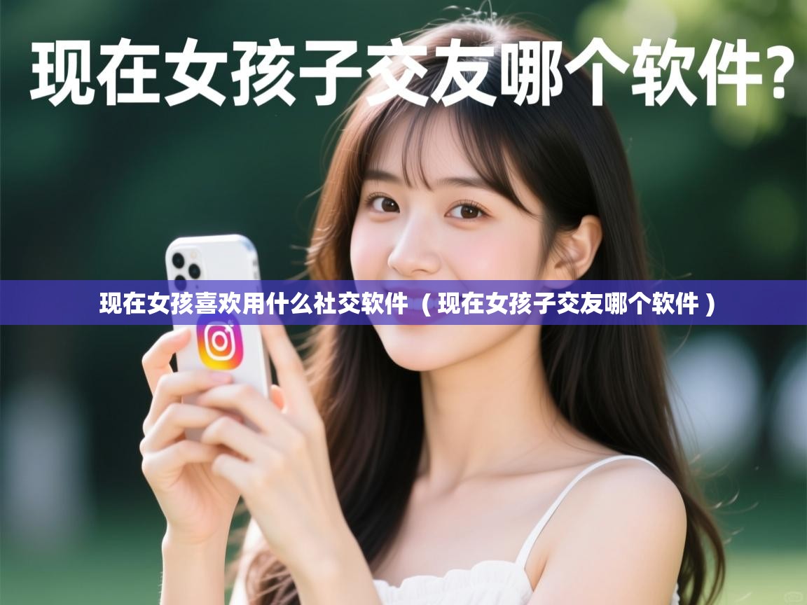  现在女孩喜欢用什么社交软件  ( 现在女孩子交友哪个软件 )