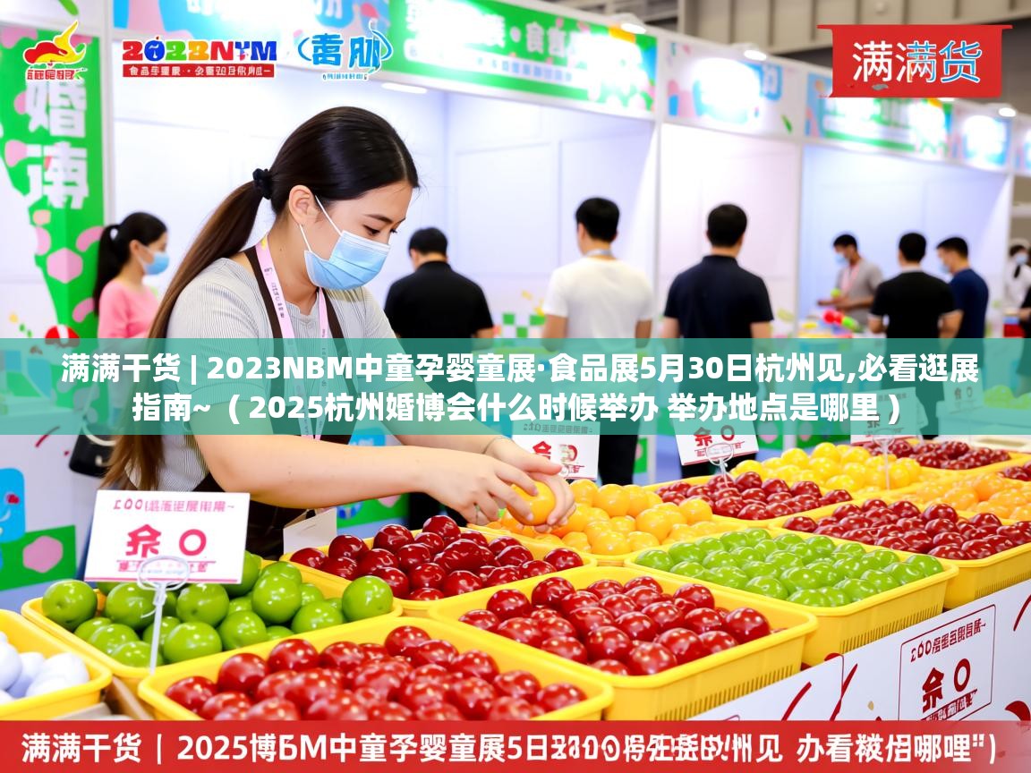  满满干货 | 2023NBM中童孕婴童展·食品展5月30日杭州见,必看逛展指南~  ( 2025杭州婚博会什么时候举办 举办地点是哪里 )