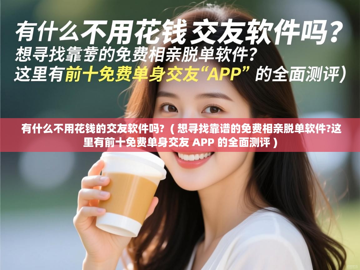  有什么不用花钱的交友软件吗?  ( 想寻找靠谱的免费相亲脱单软件?这里有前十免费单身交友 APP 的全面测评 )