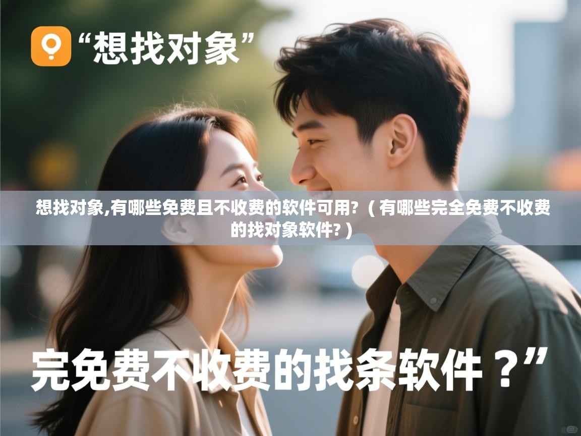  想找对象,有哪些免费且不收费的软件可用?  ( 有哪些完全免费不收费的找对象软件? )