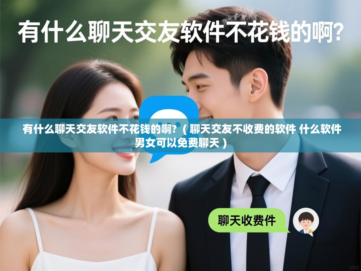 有什么聊天交友软件不花钱的啊?  ( 聊天交友不收费的软件 什么软件男女可以免费聊天 )