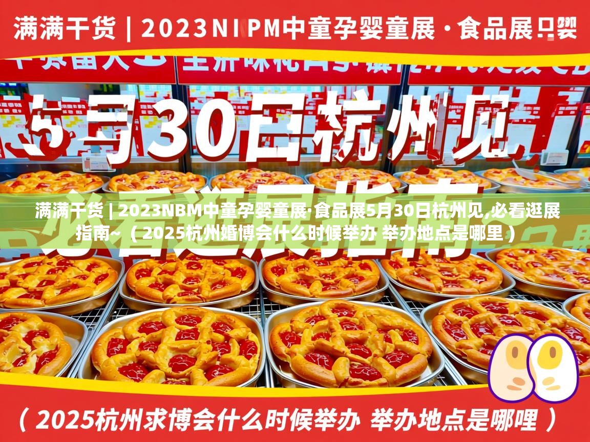  满满干货 | 2023NBM中童孕婴童展·食品展5月30日杭州见,必看逛展指南~  ( 2025杭州婚博会什么时候举办 举办地点是哪里 )