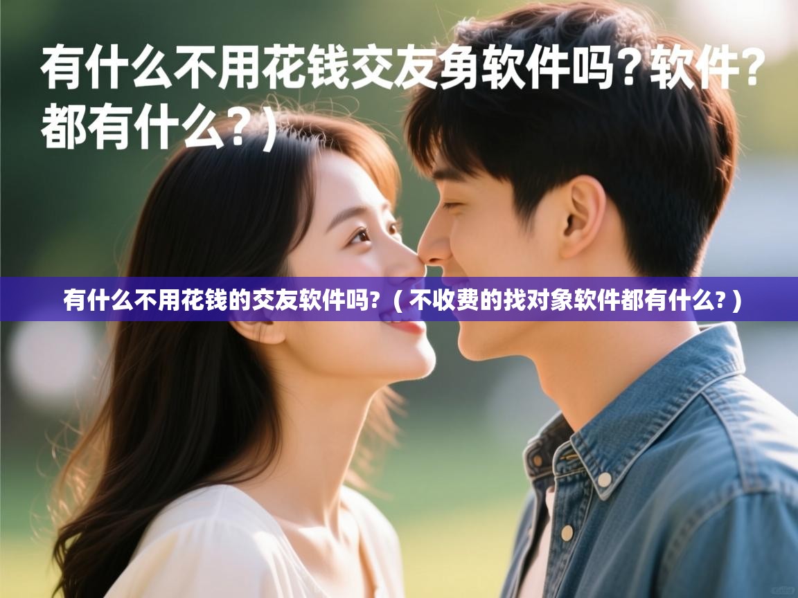 有什么不用花钱的交友软件吗?  ( 不收费的找对象软件都有什么? )