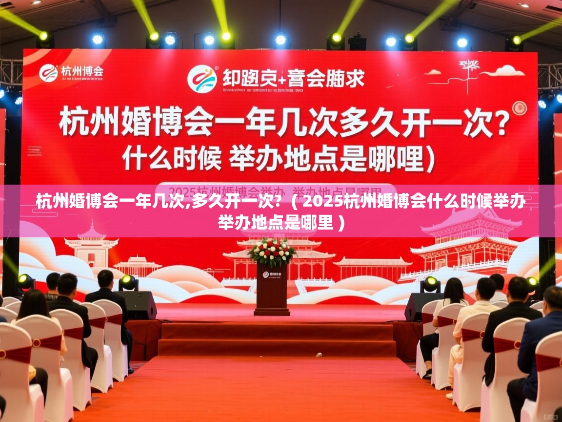 杭州婚博会一年几次,多久开一次?  ( 2025杭州婚博会什么时候举办 举办地点是哪里 )