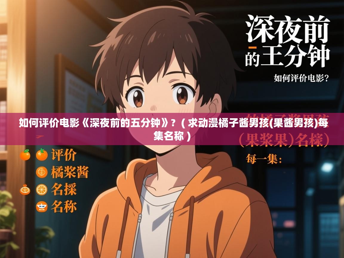  如何评价电影《深夜前的五分钟》?  ( 求动漫橘子酱男孩(果酱男孩)每集名称 )