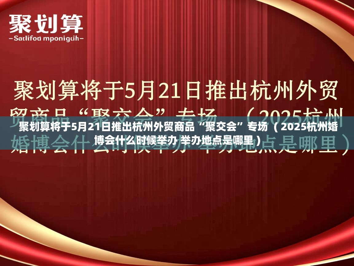  聚划算将于5月21日推出杭州外贸商品“聚交会”专场  ( 2025杭州婚博会什么时候举办 举办地点是哪里 )