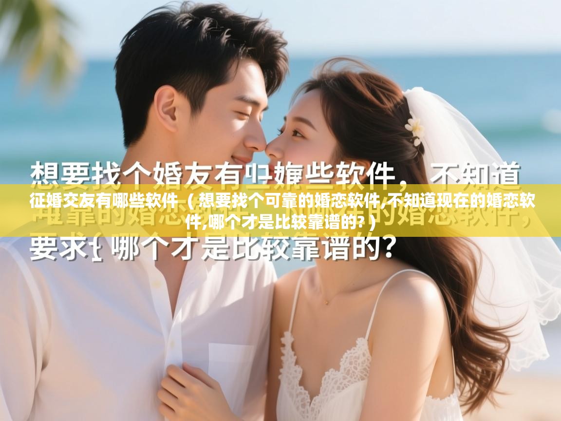  征婚交友有哪些软件  ( 想要找个可靠的婚恋软件,不知道现在的婚恋软件,哪个才是比较靠谱的? )