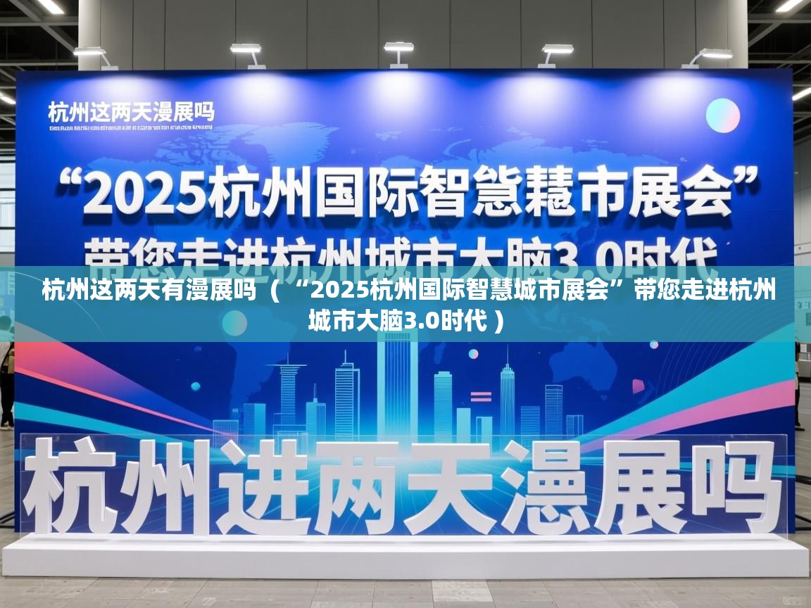  杭州这两天有漫展吗  ( “2025杭州国际智慧城市展会”带您走进杭州城市大脑3.0时代 )