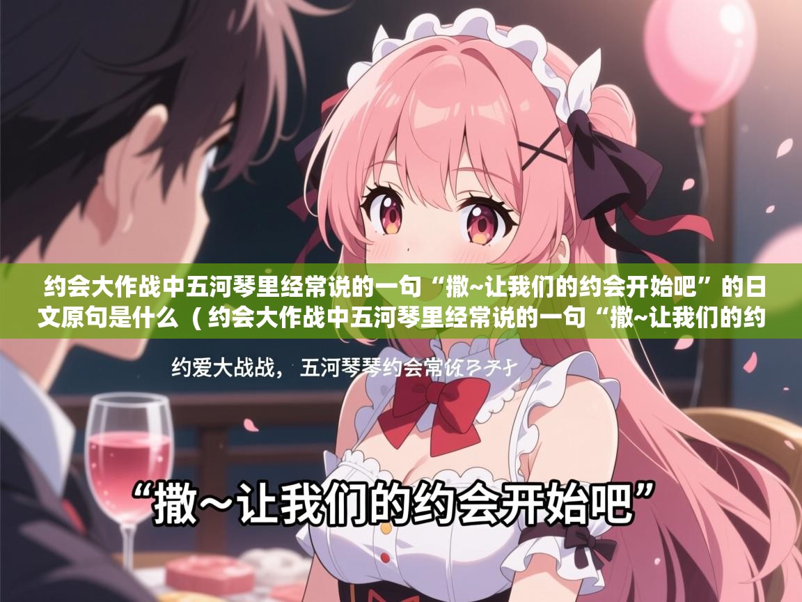  约会大作战中五河琴里经常说的一句“撒~让我们的约会开始吧”的日文原句是什么  ( 约会大作战中五河琴里经常说的一句“撒~让我们的约会开始吧”的日文原句是什么 )