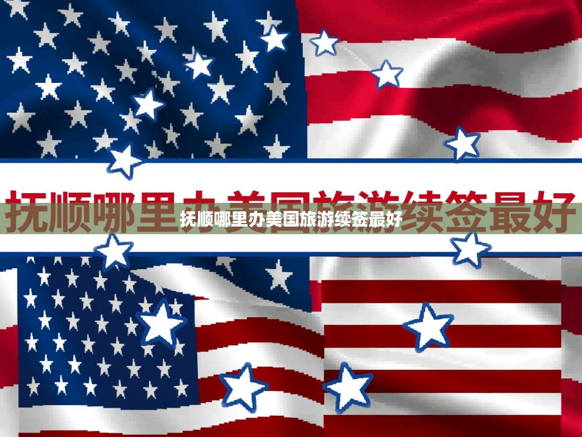  抚顺哪里办美国旅游续签最好 