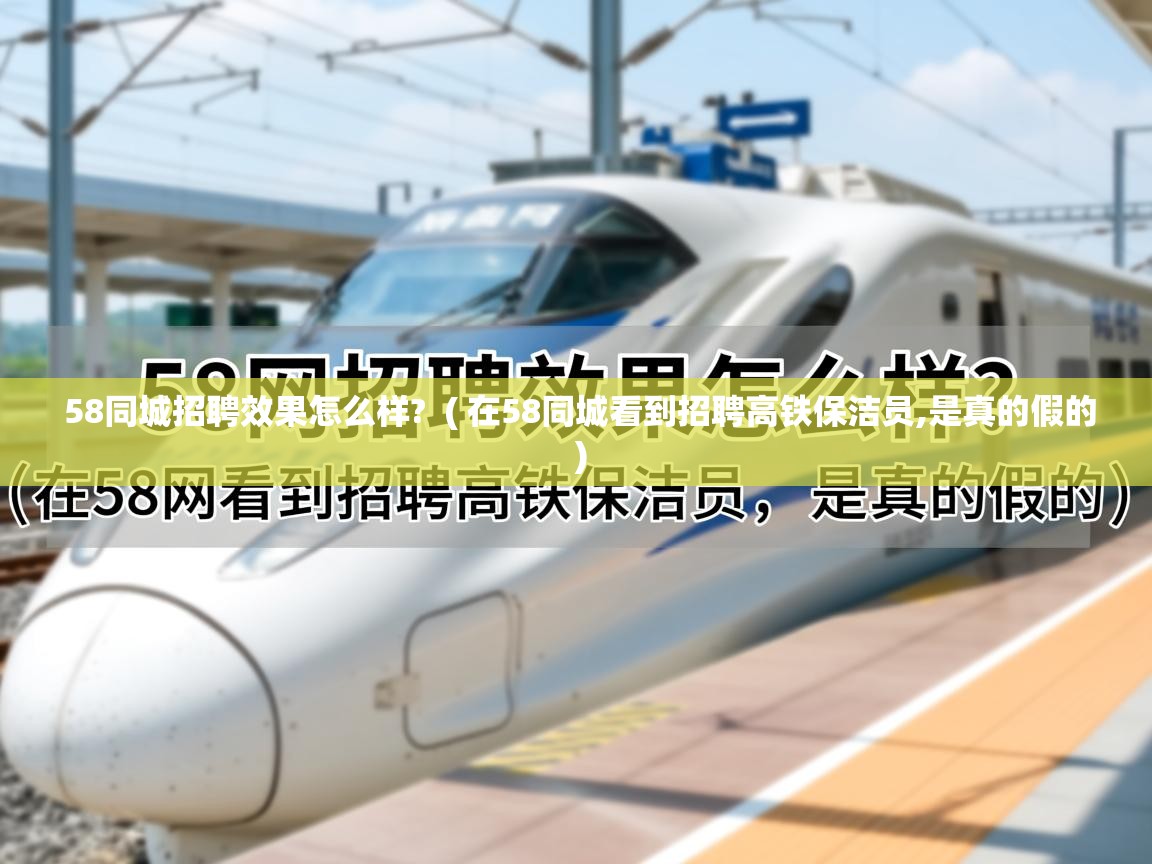  58同城招聘效果怎么样?  ( 在58同城看到招聘高铁保洁员,是真的假的 )