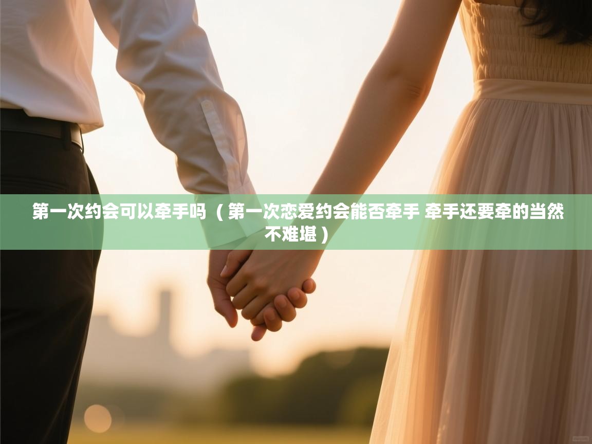  第一次约会可以牵手吗  ( 第一次恋爱约会能否牵手 牵手还要牵的当然不难堪 )